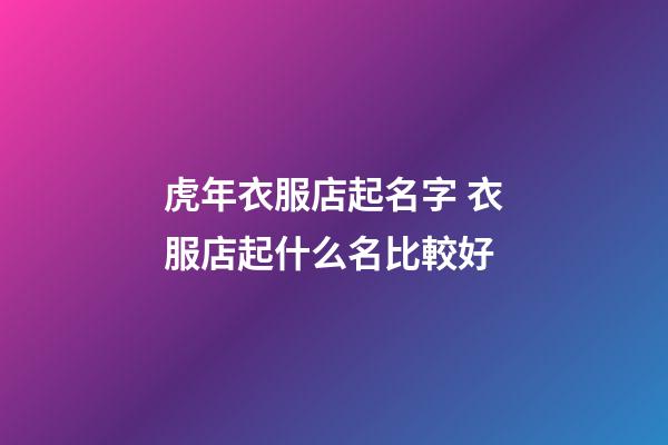 虎年衣服店起名字 衣服店起什么名比較好-第1張-店鋪起名-玄機派
